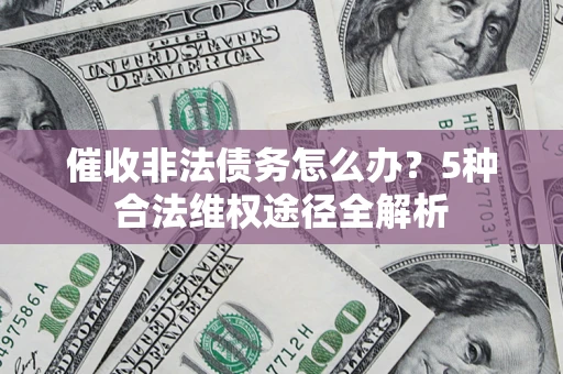 武汉催收非法债务怎么办？5种合法维权途径全解析