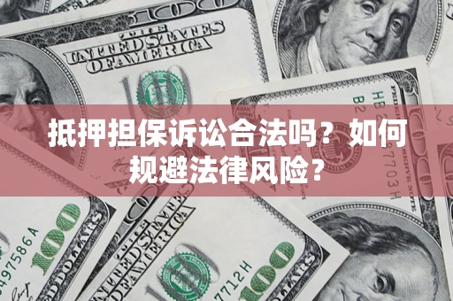 武汉抵押担保诉讼合法吗？如何规避法律风险？
