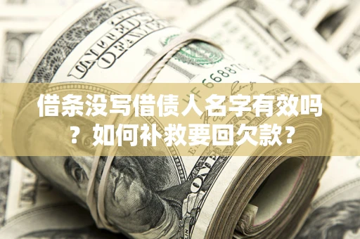 武汉借条没写借债人名字有效吗？如何补救要回欠款？