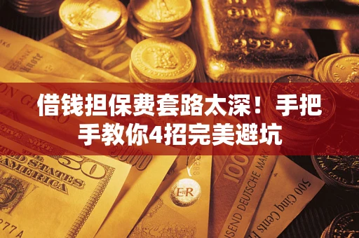 武汉借钱担保费套路太深！手把手教你4招完美避坑