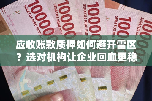 武汉应收账款质押如何避开雷区？选对机构让企业回血更稳