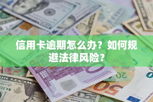 武汉信用卡逾期怎么办？如何规避法律风险？
