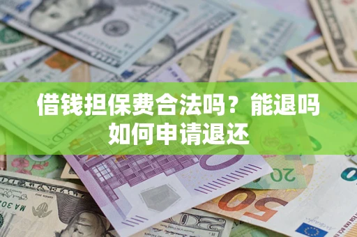 武汉借钱担保费合法吗？能退吗如何申请退还