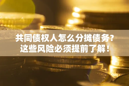 武汉共同债权人怎么分摊债务？这些风险必须提前了解！