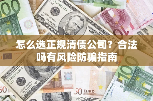 武汉怎么选正规清债公司？合法吗有风险防骗指南