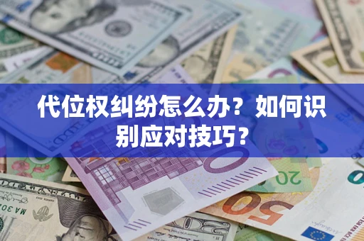 武汉代位权纠纷怎么办？如何识别应对技巧？