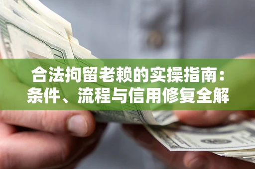 武汉合法拘留老赖的实操指南：条件、流程与信用修复全解析