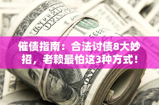 武汉催债指南：合法讨债8大妙招，老赖最怕这3种方式！