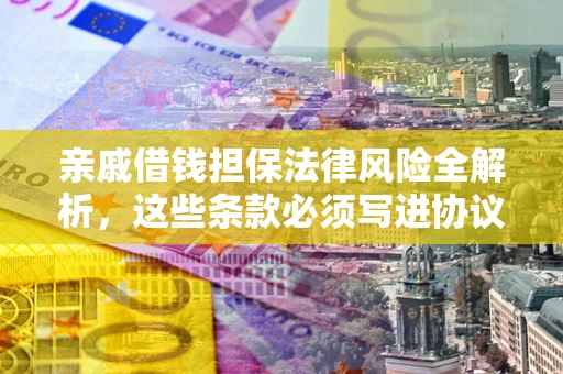 武汉亲戚借钱担保法律风险全解析，这些条款必须写进协议