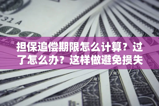 武汉担保追偿期限怎么计算？过了怎么办？这样做避免损失！