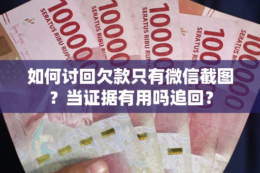 武汉如何讨回欠款只有微信截图？当证据有用吗追回？