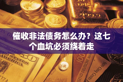 武汉催收非法债务怎么办？这七个血坑必须绕着走