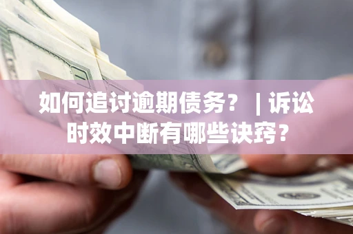 武汉如何追讨逾期债务？ | 诉讼时效中断有哪些诀窍？