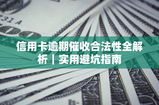 武汉信用卡逾期催收合法性全解析｜实用避坑指南