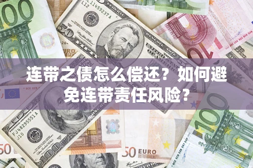 武汉连带之债怎么偿还？如何避免连带责任风险？