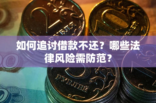 武汉如何追讨借款不还？哪些法律风险需防范？