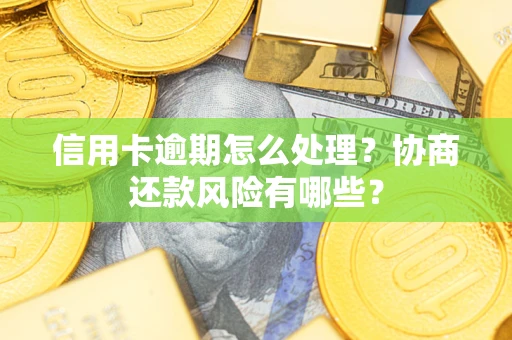 武汉信用卡逾期怎么处理？协商还款风险有哪些？
